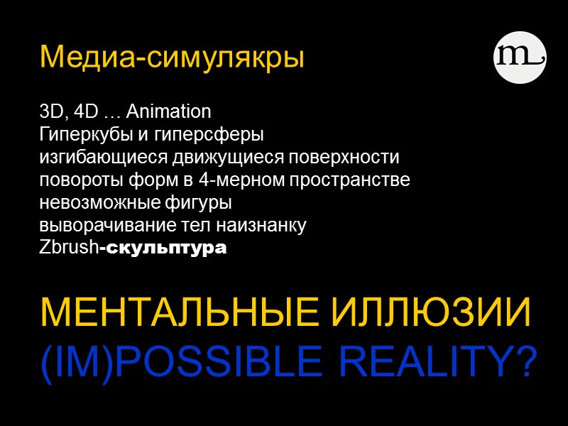 Медиа-симулякры       МЕНТАЛЬНЫЕ ИЛЛЮЗИИ (IM)POSSIBLE REALITY? 3D, 4D …